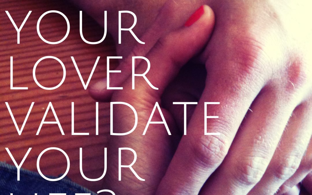 Does your lover validate your life?